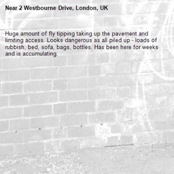 Huge amount of fly tipping taking up the pavement and limiting access. Looks dangerous as all piled up - loads of rubbish, bed, sofa, bags, bottles. Has been here for weeks and is accumulating. -2 Westbourne Drive, London, UK