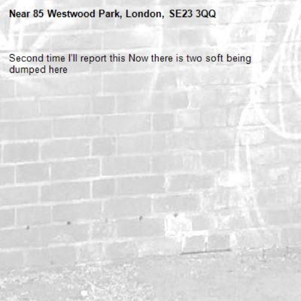 Second time I’ll report this Now there is two soft being dumped here-85 Westwood Park, London, SE23 3QQ