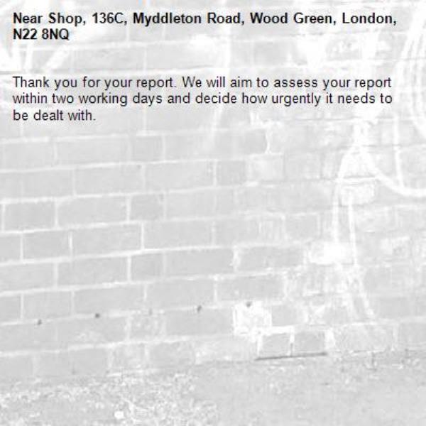 Thank you for your report. We will aim to assess your report within two working days and decide how urgently it needs to be dealt with.-Shop, 136C, Myddleton Road, Wood Green, London, N22 8NQ