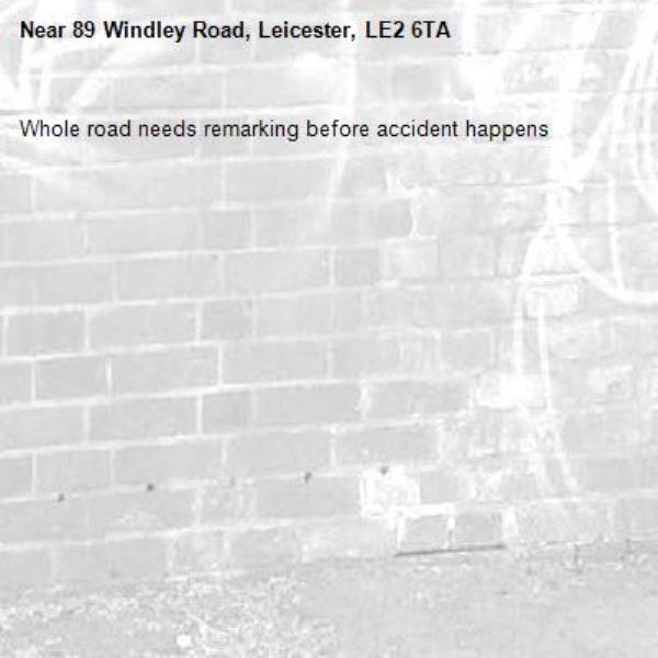 Whole road needs remarking before accident happens -89 Windley Road, Leicester, LE2 6TA