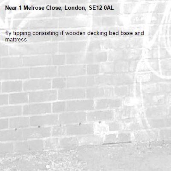 fly tipping consisting if wooden decking bed base and mattress 
-1 Melrose Close, London, SE12 0AL