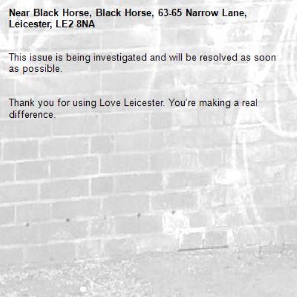 This issue is being investigated and will be resolved as soon as possible.


Thank you for using Love Leicester. You’re making a real difference.
-Black Horse, Black Horse, 63-65 Narrow Lane, Leicester, LE2 8NA