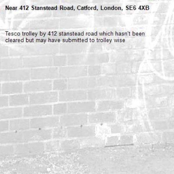 Tesco trolley by 412 stanstead road which hasn’t been cleared but may have submitted to trolley wise -412 Stanstead Road, Catford, London, SE6 4XB