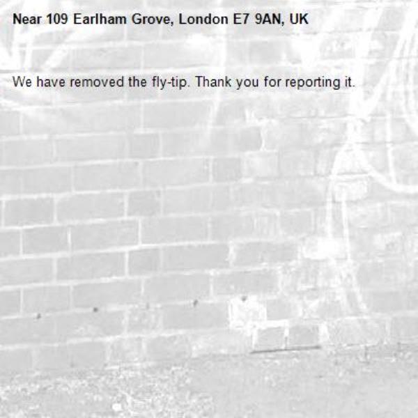 We have removed the fly-tip. Thank you for reporting it.-109 Earlham Grove, London E7 9AN, UK
