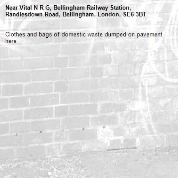 Clothes and bags of domestic waste dumped on pavement here -Vital N R G, Bellingham Railway Station, Randlesdown Road, Bellingham, London, SE6 3BT