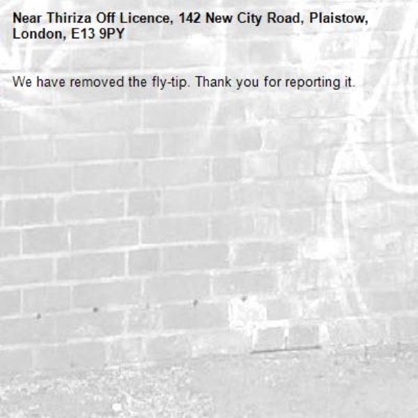 We have removed the fly-tip. Thank you for reporting it.-Thiriza Off Licence, 142 New City Road, Plaistow, London, E13 9PY