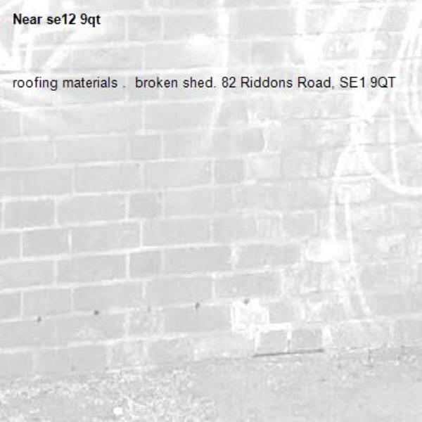 roofing materials .  broken shed. 82 Riddons Road, SE1 9QT-se12 9qt