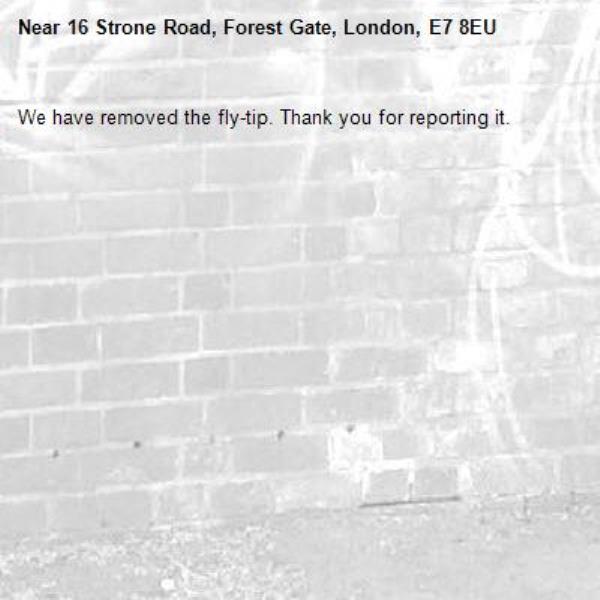 We have removed the fly-tip. Thank you for reporting it.-16 Strone Road, Forest Gate, London, E7 8EU