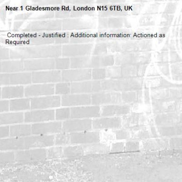  Completed - Justified : Additional information: Actioned as Required
-1 Gladesmore Rd, London N15 6TB, UK