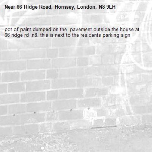 pot of paint dumped on the  pavement outside the house at 66 ridge rd ,n8. this is next to the residents parking sign-66 Ridge Road, Hornsey, London, N8 9LH