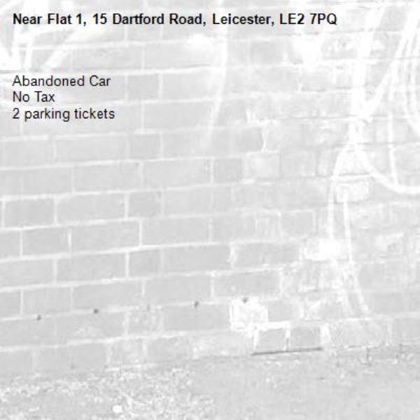 Abandoned Car
No Tax 
2 parking tickets-Flat 1, 15 Dartford Road, Leicester, LE2 7PQ