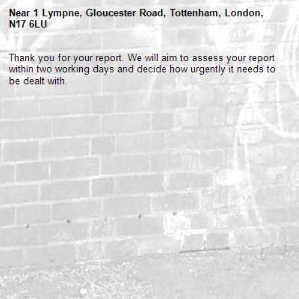 Thank you for your report. We will aim to assess your report within two working days and decide how urgently it needs to be dealt with.-1 Lympne, Gloucester Road, Tottenham, London, N17 6LU