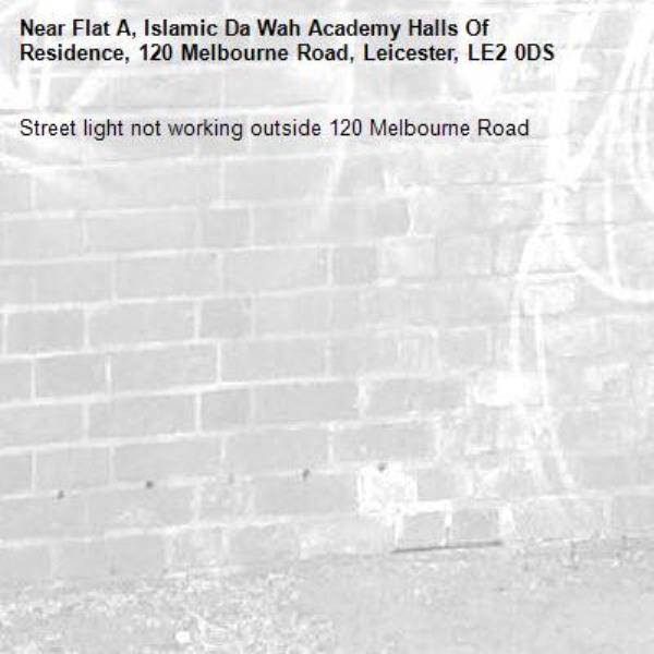 Street light not working outside 120 Melbourne Road -Flat A, Islamic Da Wah Academy Halls Of Residence, 120 Melbourne Road, Leicester, LE2 0DS
