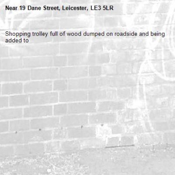 Shopping trolley full of wood dumped on roadside and being added to-19 Dane Street, Leicester, LE3 5LR