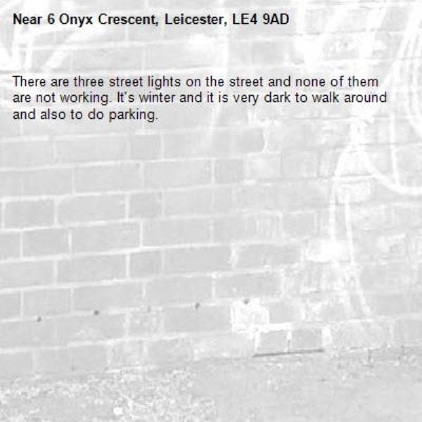 There are three street lights on the street and none of them are not working. It&#39;s winter and it is very dark to walk around and also to do parking. -6 Onyx Crescent, Leicester, LE4 9AD