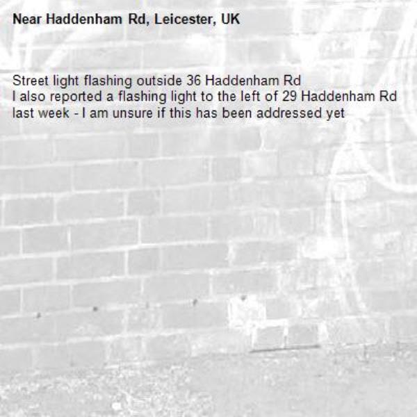 Street light flashing outside 36 Haddenham Rd
I also reported a flashing light to the left of 29 Haddenham Rd last week - I am unsure if this has been addressed yet-Haddenham Rd, Leicester, UK