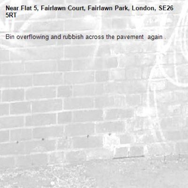 Bin overflowing and rubbish across the pavement  again .-Flat 5, Fairlawn Court, Fairlawn Park, London, SE26 5RT