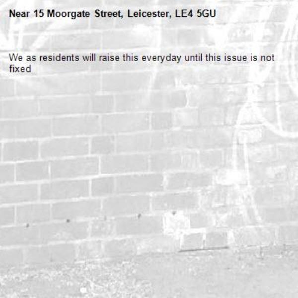 We as residents will raise this everyday until this issue is not fixed -15 Moorgate Street, Leicester, LE4 5GU