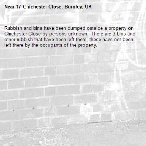 Rubbish and bins have been dumped outside a property on Chichester Close by persons unknown.  There are 3 bins and other rubbish that have been left there, these have not been left there by the occupants of the property.-17 Chichester Close, Burnley, UK