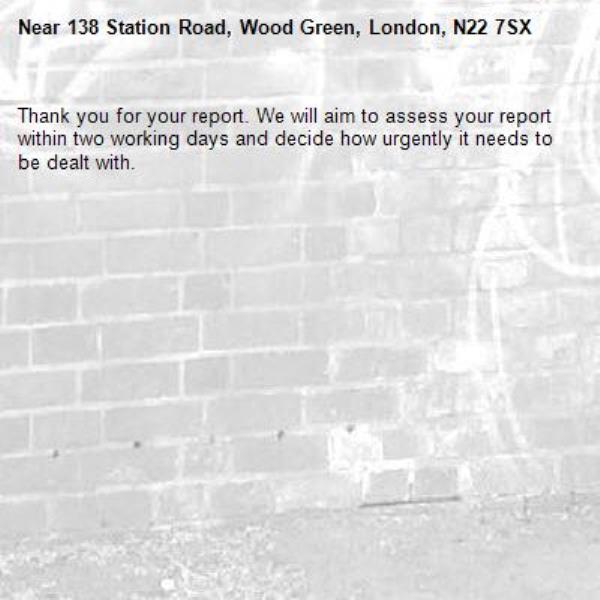 Thank you for your report. We will aim to assess your report within two working days and decide how urgently it needs to be dealt with.-138 Station Road, Wood Green, London, N22 7SX