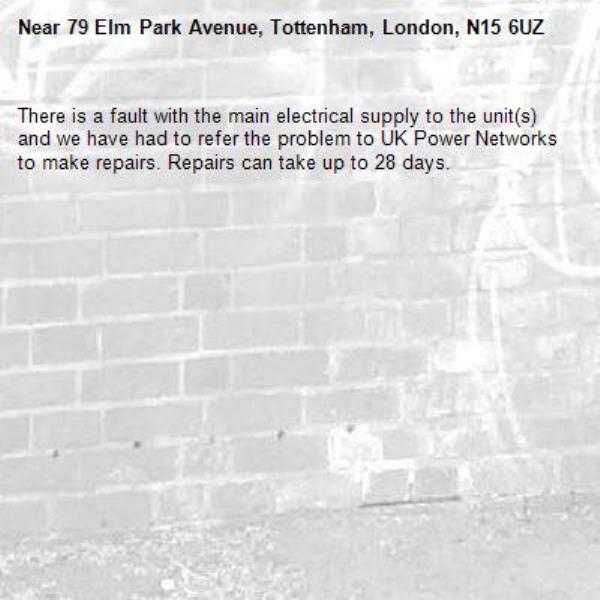 There is a fault with the main electrical supply to the unit(s) and we have had to refer the problem to UK Power Networks to make repairs. Repairs can take up to 28 days.-79 Elm Park Avenue, Tottenham, London, N15 6UZ