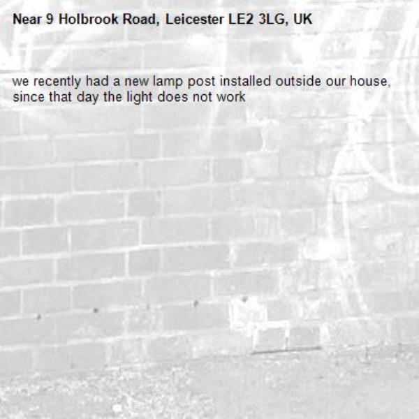 we recently had a new lamp post installed outside our house, since that day the light does not work -9 Holbrook Road, Leicester LE2 3LG, UK