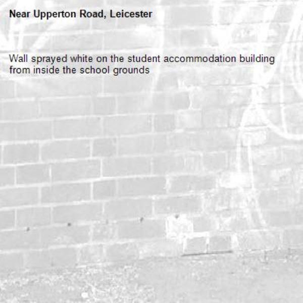 Wall sprayed white on the student accommodation building from inside the school grounds-Upperton Road, Leicester