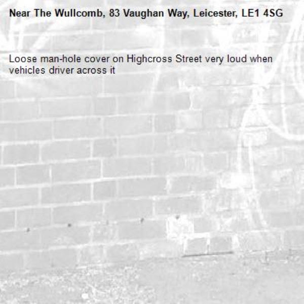 Loose man-hole cover on Highcross Street very loud when vehicles driver across it-The Wullcomb, 83 Vaughan Way, Leicester, LE1 4SG