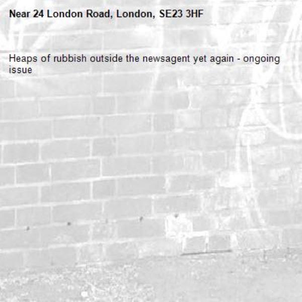 Heaps of rubbish outside the newsagent yet again - ongoing issue -24 London Road, London, SE23 3HF
