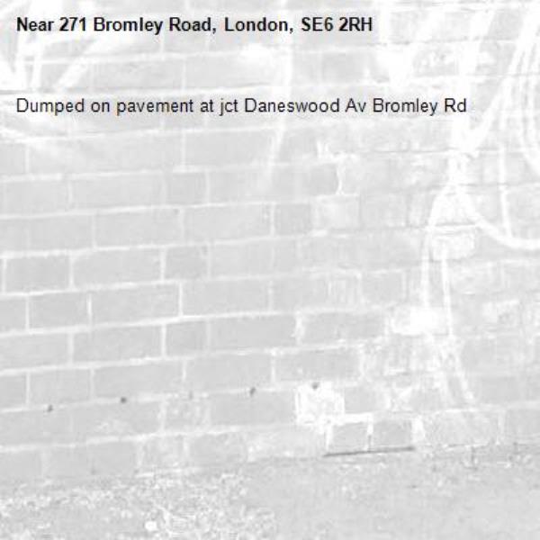 Dumped on pavement at jct Daneswood Av Bromley Rd-271 Bromley Road, London, SE6 2RH