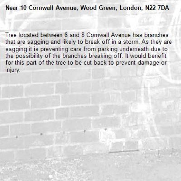 Tree located between 6 and 8 Cornwall Avenue has branches that are sagging and likely to break off in a storm. As they are sagging it is preventing cars from parking underneath due to the possibility of the branches breaking off. It would benefit for this part of the tree to be cut back to prevent damage or injury.-10 Cornwall Avenue, Wood Green, London, N22 7DA