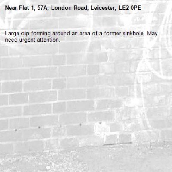 Large dip forming around an area of a former sinkhole. May need urgent attention. -Flat 1, 57A, London Road, Leicester, LE2 0PE