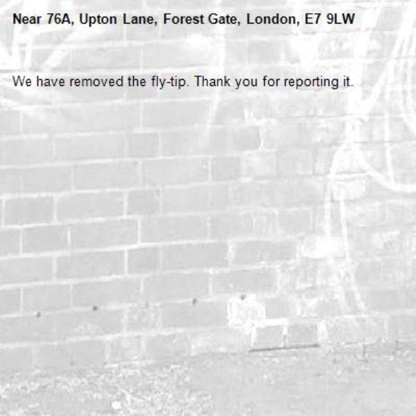 We have removed the fly-tip. Thank you for reporting it.-76A, Upton Lane, Forest Gate, London, E7 9LW