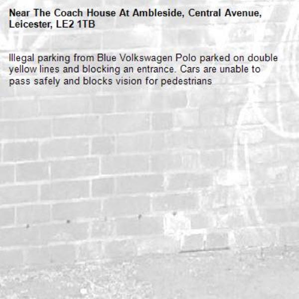 Illegal parking from Blue Volkswagen Polo parked on double yellow lines and blocking an entrance. Cars are unable to pass safely and blocks vision for pedestrians -The Coach House At Ambleside, Central Avenue, Leicester, LE2 1TB