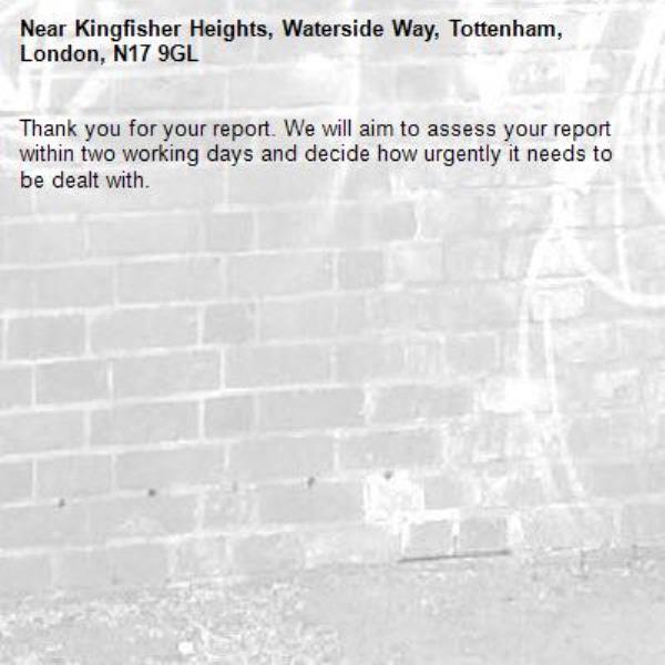 Thank you for your report. We will aim to assess your report within two working days and decide how urgently it needs to be dealt with.-Kingfisher Heights, Waterside Way, Tottenham, London, N17 9GL