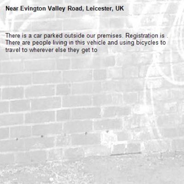 There is a car parked outside our premises. Registration is . There are people living in this vehicle and using bicycles to travel to wherever else they get to-Evington Valley Road, Leicester, UK