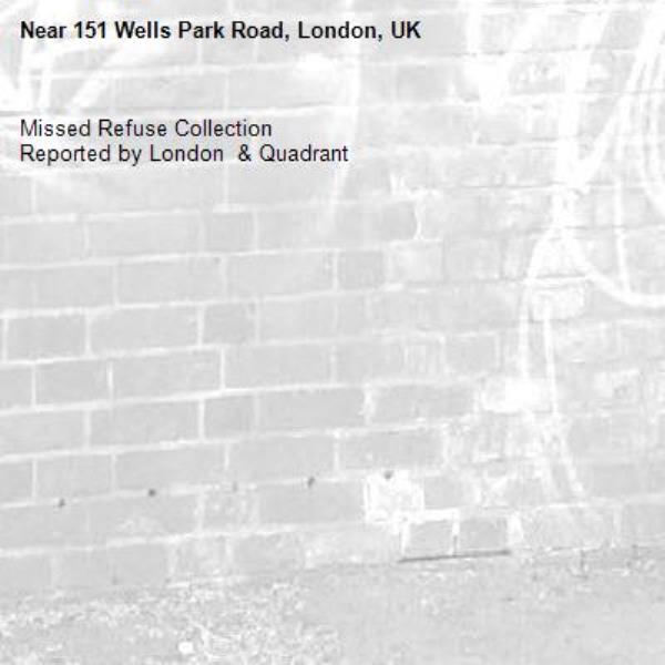Missed Refuse Collection
Reported by London  &amp; Quadrant-151 Wells Park Road, London, UK