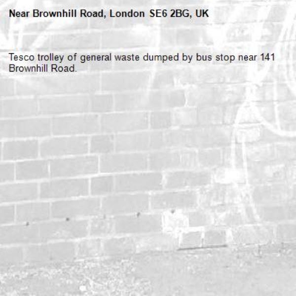 Tesco trolley of general waste dumped by bus stop near 141 Brownhill Road.-Brownhill Road, London SE6 2BG, UK
