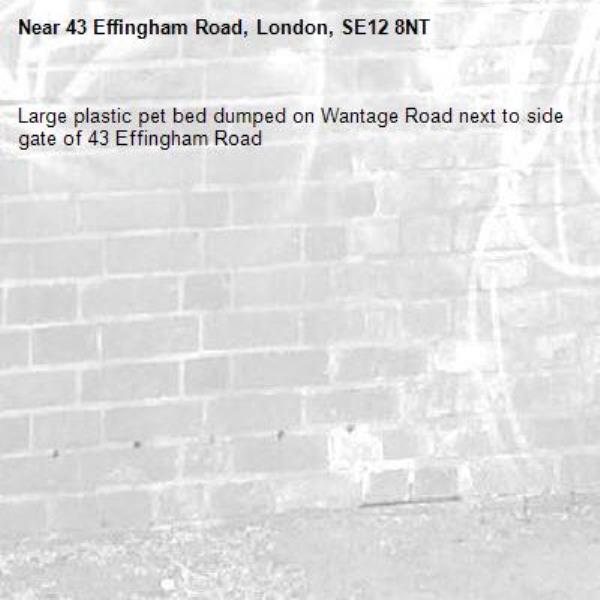 Large plastic pet bed dumped on Wantage Road next to side gate of 43 Effingham Road -43 Effingham Road, London, SE12 8NT