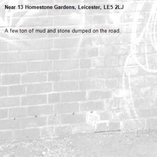 A few ton of mud and stone dumped on the road.-13 Homestone Gardens, Leicester, LE5 2LJ