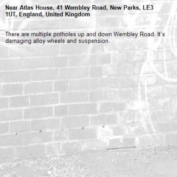 There are multiple potholes up and down Wembley Road. It’s damaging alloy wheels and suspension. -Atlas House, 41 Wembley Road, New Parks, LE3 1UT, England, United Kingdom