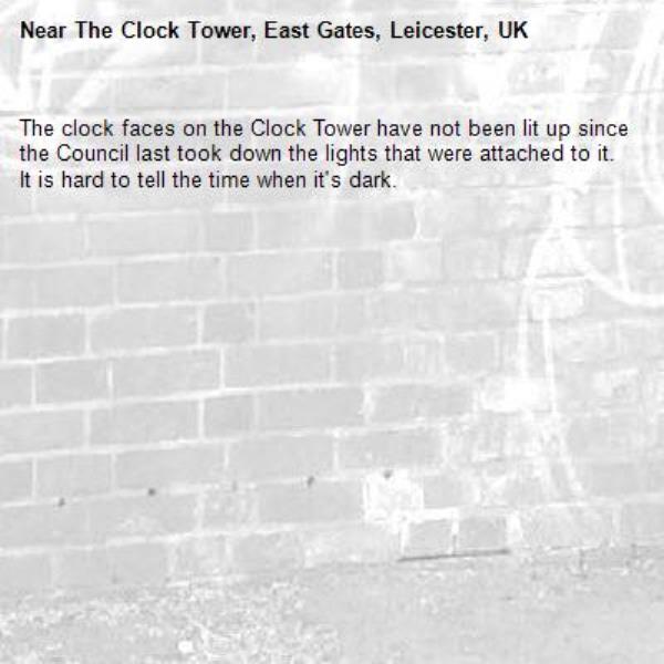 The clock faces on the Clock Tower have not been lit up since the Council last took down the lights that were attached to it.
It is hard to tell the time when it's dark. -The Clock Tower, East Gates, Leicester, UK