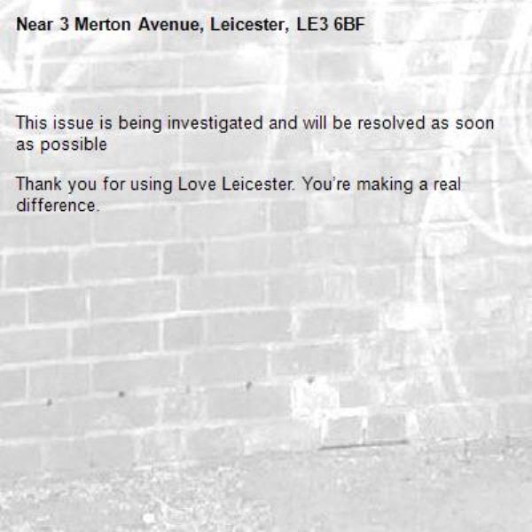 
This issue is being investigated and will be resolved as soon as possible

Thank you for using Love Leicester. You’re making a real difference.

-3 Merton Avenue, Leicester, LE3 6BF