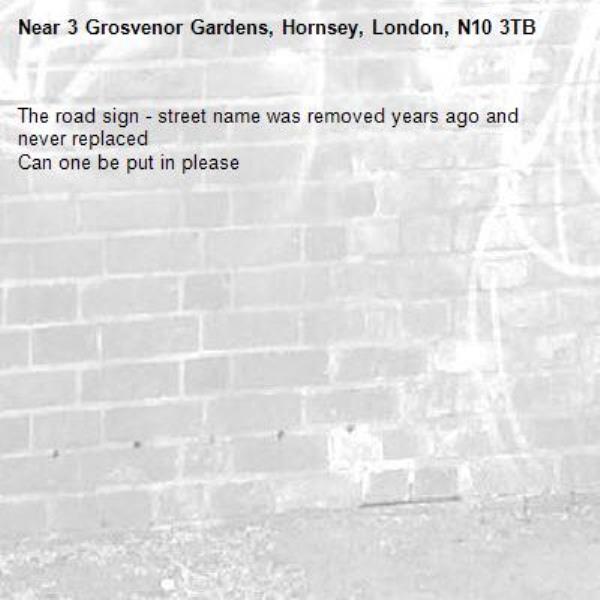 The road sign - street name was removed years ago and never replaced 
Can one be put in please-3 Grosvenor Gardens, Hornsey, London, N10 3TB