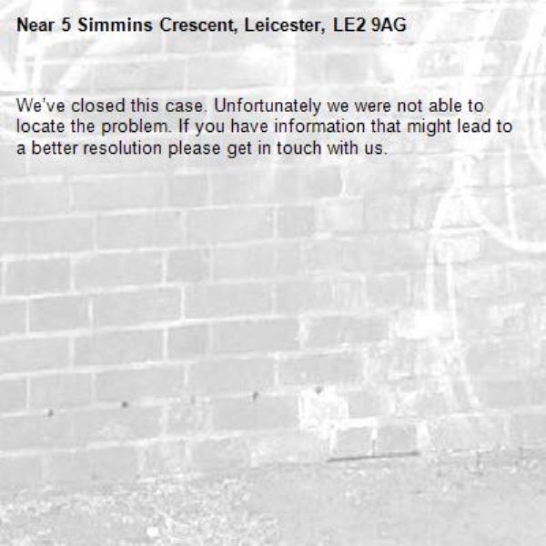 We’ve closed this case. Unfortunately we were not able to locate the problem. If you have information that might lead to a better resolution please get in touch with us.-5 Simmins Crescent, Leicester, LE2 9AG