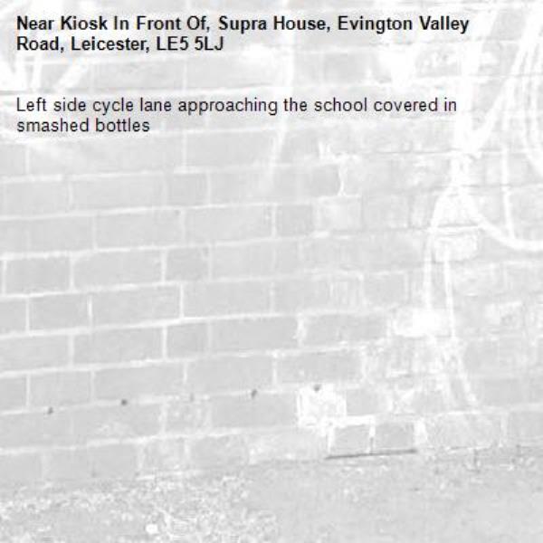 Left side cycle lane approaching the school covered in smashed bottles-Kiosk In Front Of, Supra House, Evington Valley Road, Leicester, LE5 5LJ