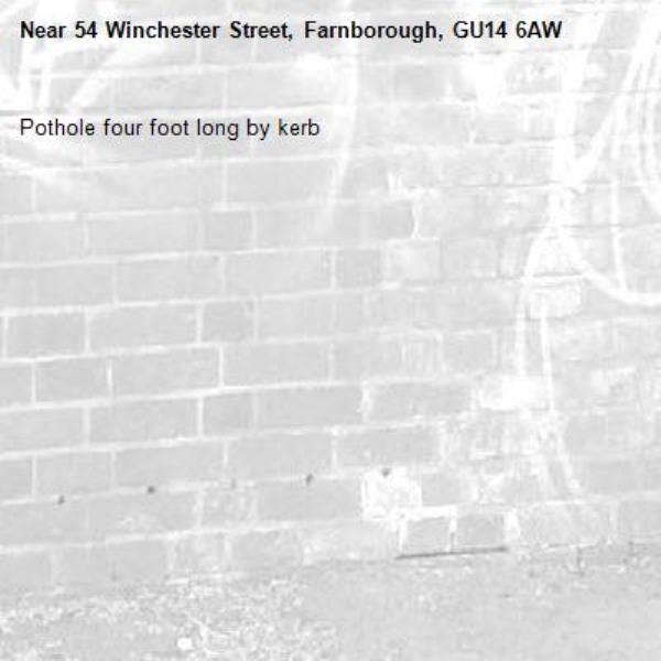 Pothole four foot long by kerb
-54 Winchester Street, Farnborough, GU14 6AW
