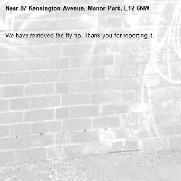 We have removed the fly-tip. Thank you for reporting it.-87 Kensington Avenue, Manor Park, E12 6NW