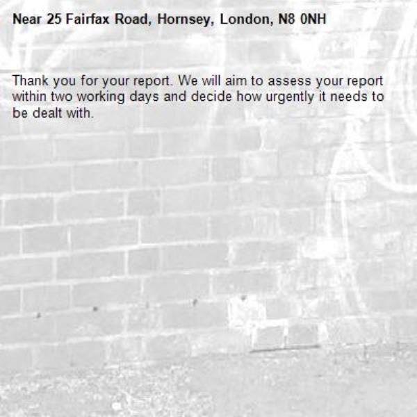 Thank you for your report. We will aim to assess your report within two working days and decide how urgently it needs to be dealt with.-25 Fairfax Road, Hornsey, London, N8 0NH