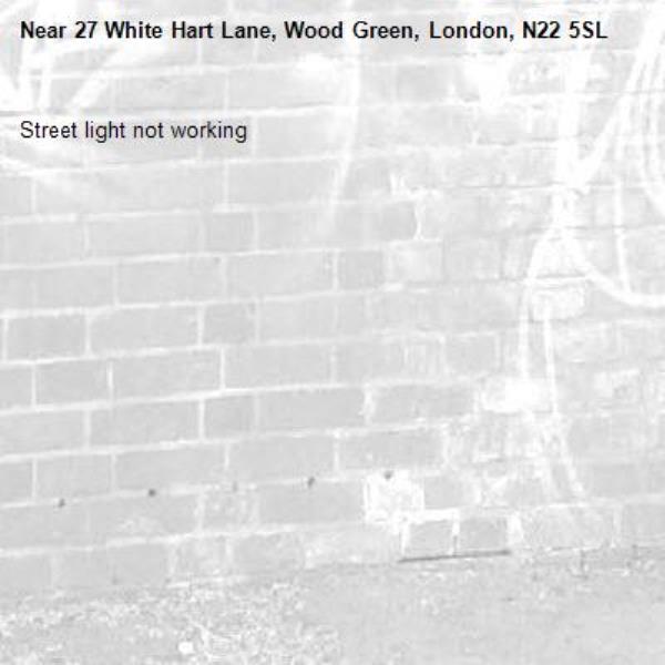 Street light not working -27 White Hart Lane, Wood Green, London, N22 5SL